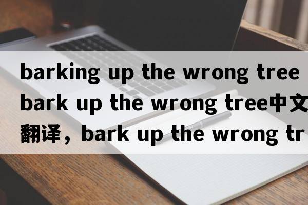 barking up the wrong tree（bark up the wrong tree中文翻譯，bark up the wrong tree是什么意思，bark up the wrong t