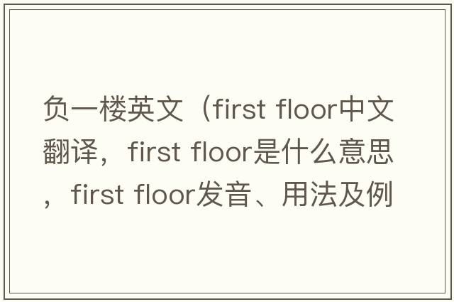 負一樓英文（First floor中文翻譯，First floor是什么意思，First floor發(fā)音、用法及例句）
