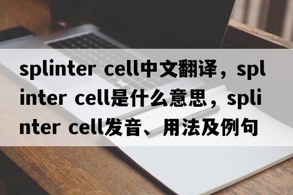 splinter cell中文翻譯，splinter cell是什么意思，splinter cell發(fā)音、用法及例句