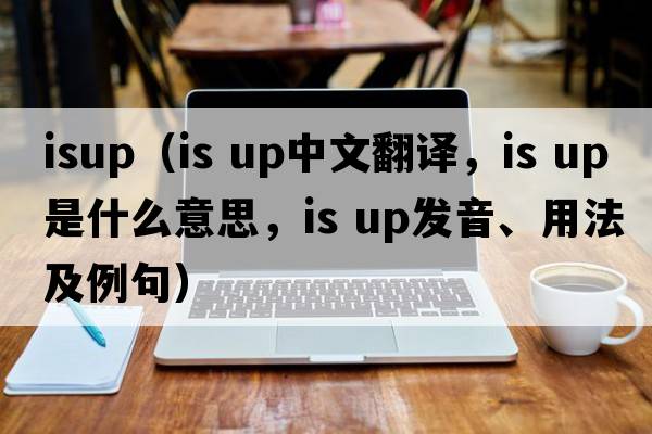 ISUP（is up中文翻譯，is up是什么意思，is up發(fā)音、用法及例句）