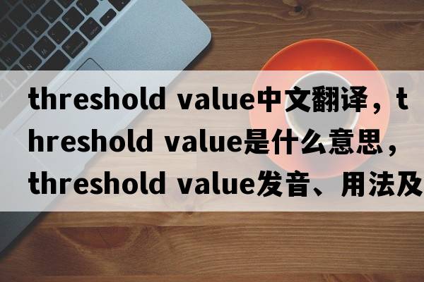 threshold value中文翻譯，threshold value是什么意思，threshold value發(fā)音、用法及例句