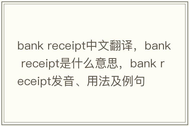 bank receipt中文翻譯，bank receipt是什么意思，bank receipt發(fā)音、用法及例句