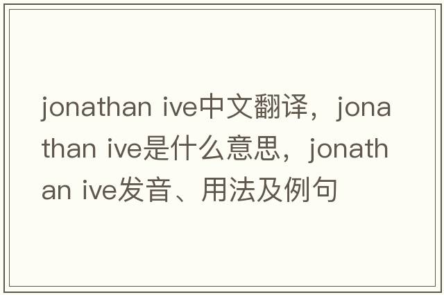 jonathan ive中文翻譯，jonathan ive是什么意思，jonathan ive發(fā)音、用法及例句
