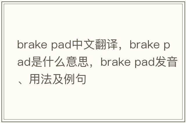 brake pad中文翻譯，brake pad是什么意思，brake pad發(fā)音、用法及例句