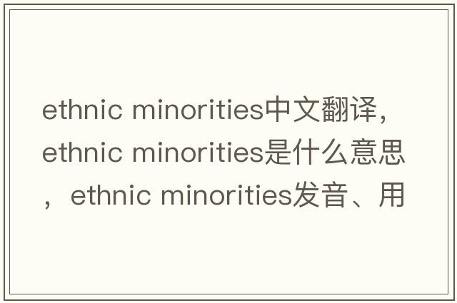 ethnic minorities中文翻譯，ethnic minorities是什么意思，ethnic minorities發(fā)音、用法及例句