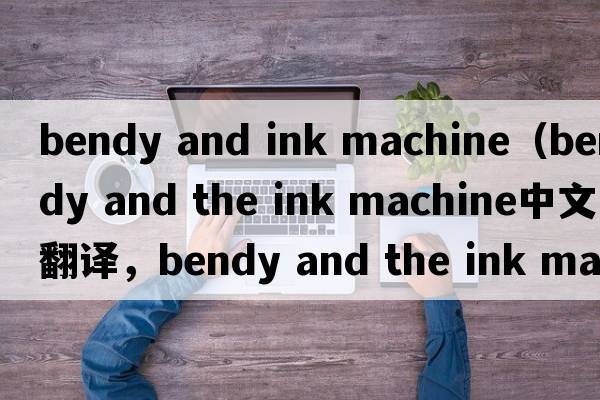 bendy and ink machine（bendy and the ink machine中文翻譯，bendy and the ink machine是什么意思，bendy and the ink