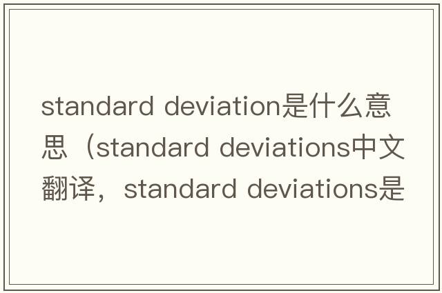 standard deviation是什么意思（standard deviations中文翻譯，standard deviations是什么意思，standard deviations發(fā)音、用法及例句