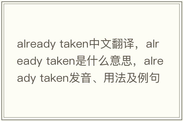 already taken中文翻譯，already taken是什么意思，already taken發(fā)音、用法及例句