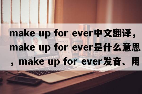 make up for ever中文翻譯，make up for ever是什么意思，make up for ever發(fā)音、用法及例句
