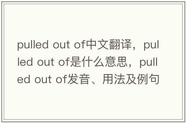 pulled out of中文翻譯，pulled out of是什么意思，pulled out of發(fā)音、用法及例句