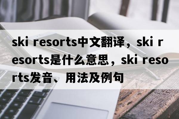 ski resorts中文翻譯，ski resorts是什么意思，ski resorts發(fā)音、用法及例句
