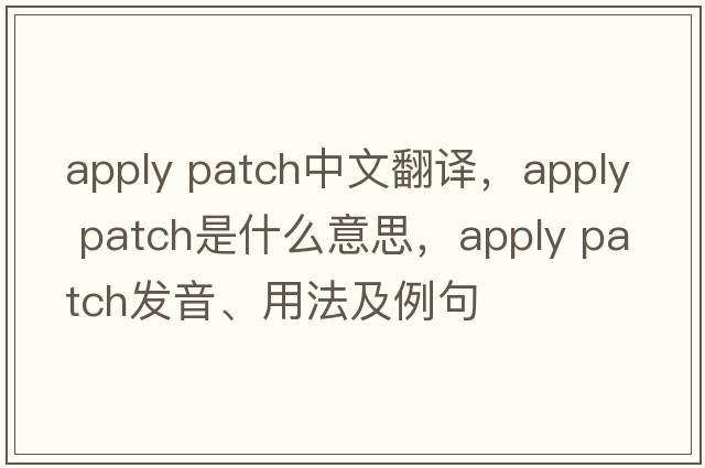 apply patch中文翻譯，apply patch是什么意思，apply patch發(fā)音、用法及例句