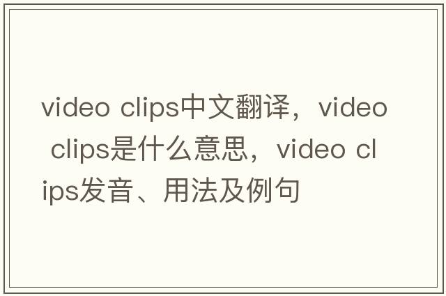 video clips中文翻譯，video clips是什么意思，video clips發(fā)音、用法及例句