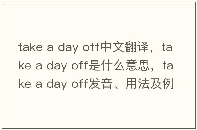 take a day off中文翻譯，take a day off是什么意思，take a day off發(fā)音、用法及例句