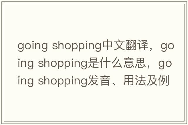 going shopping中文翻譯，going shopping是什么意思，going shopping發(fā)音、用法及例句