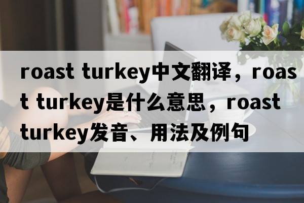 roast turkey中文翻譯，roast turkey是什么意思，roast turkey發(fā)音、用法及例句