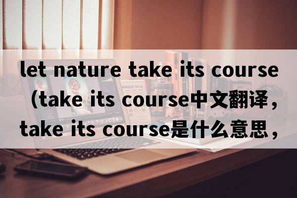 let nature take its course（take its course中文翻譯，take its course是什么意思，take its course發(fā)音、用法及例句）