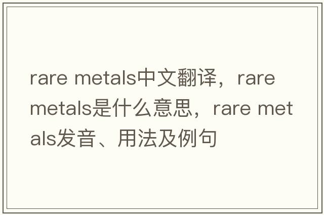 rare metals中文翻譯，rare metals是什么意思，rare metals發(fā)音、用法及例句