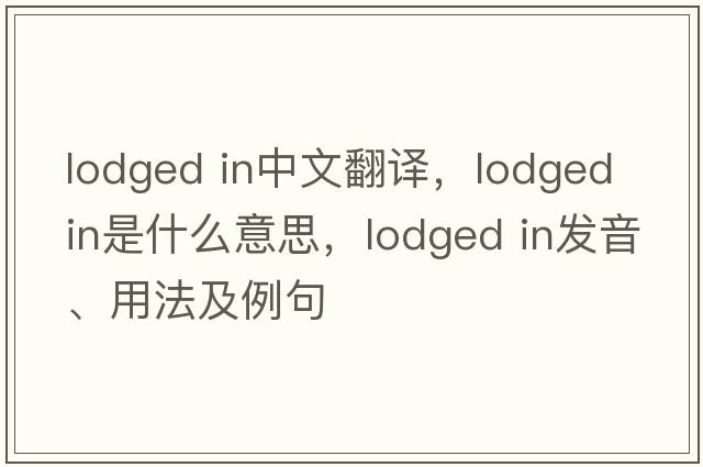 lodged in中文翻譯，lodged in是什么意思，lodged in發(fā)音、用法及例句