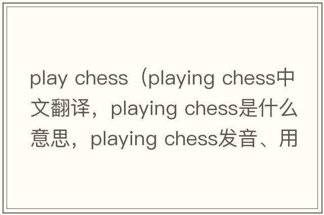 play chess（playing chess中文翻譯，playing chess是什么意思，playing chess發(fā)音、用法及例句）