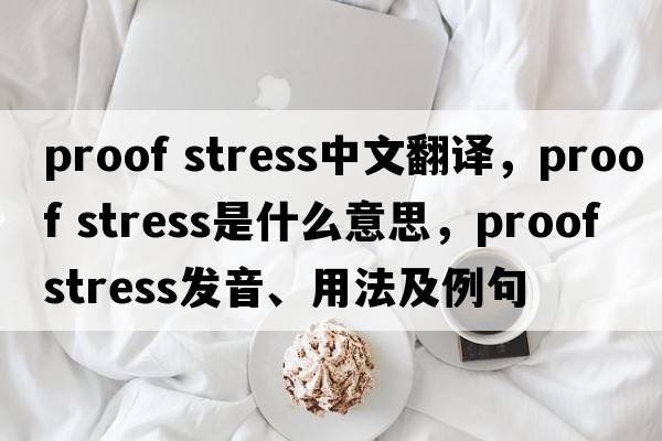 proof stress中文翻譯，proof stress是什么意思，proof stress發(fā)音、用法及例句