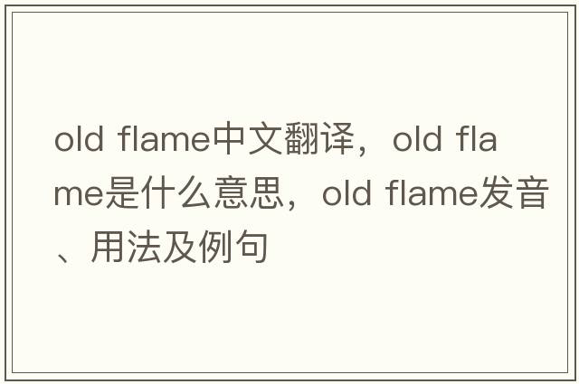 old flame中文翻譯，old flame是什么意思，old flame發(fā)音、用法及例句