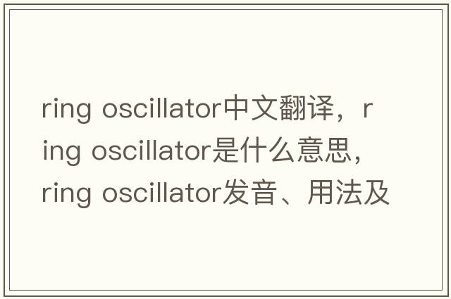ring oscillator中文翻譯，ring oscillator是什么意思，ring oscillator發(fā)音、用法及例句