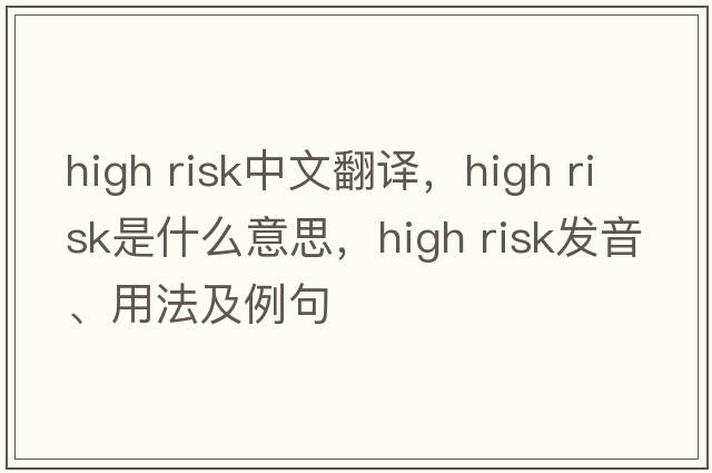high risk中文翻譯，high risk是什么意思，high risk發(fā)音、用法及例句