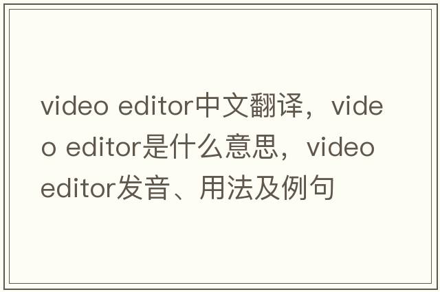 video editor中文翻譯，video editor是什么意思，video editor發(fā)音、用法及例句