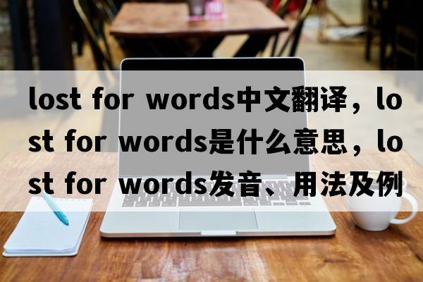 lost for words中文翻譯，lost for words是什么意思，lost for words發(fā)音、用法及例句