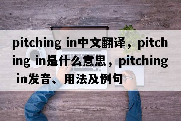 pitching in中文翻譯，pitching in是什么意思，pitching in發(fā)音、用法及例句