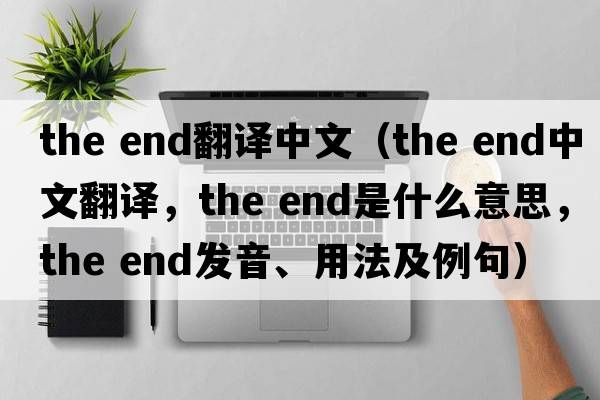 the end翻譯中文（the end中文翻譯，the end是什么意思，the end發(fā)音、用法及例句）