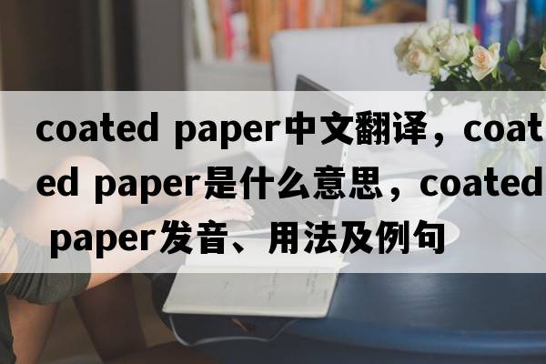 coated paper中文翻譯，coated paper是什么意思，coated paper發(fā)音、用法及例句