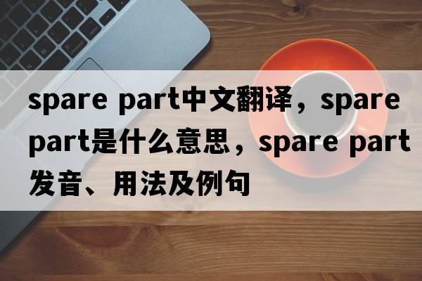 spare part中文翻譯，spare part是什么意思，spare part發(fā)音、用法及例句