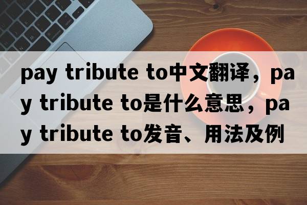 pay tribute to中文翻譯，pay tribute to是什么意思，pay tribute to發(fā)音、用法及例句
