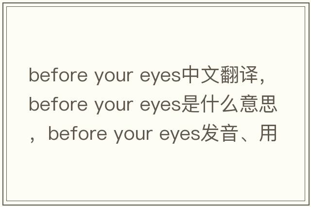 before your eyes中文翻譯，before your eyes是什么意思，before your eyes發(fā)音、用法及例句