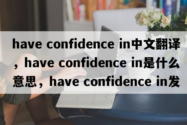 have confidence in中文翻譯，have confidence in是什么意思，have confidence in發(fā)音、用法及例句