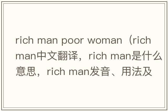 rich man poor woman（rich man中文翻譯，rich man是什么意思，rich man發(fā)音、用法及例句）