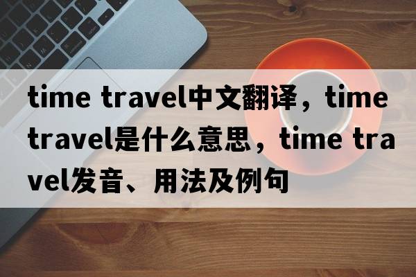 time travel中文翻譯，time travel是什么意思，time travel發(fā)音、用法及例句