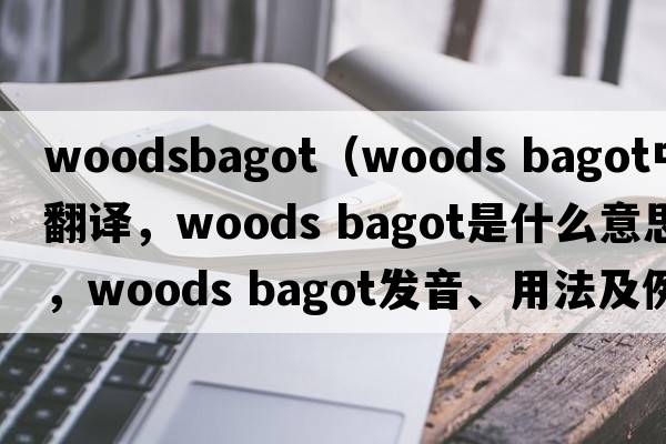 woodsbagot（woods bagot中文翻譯，woods bagot是什么意思，woods bagot發(fā)音、用法及例句）