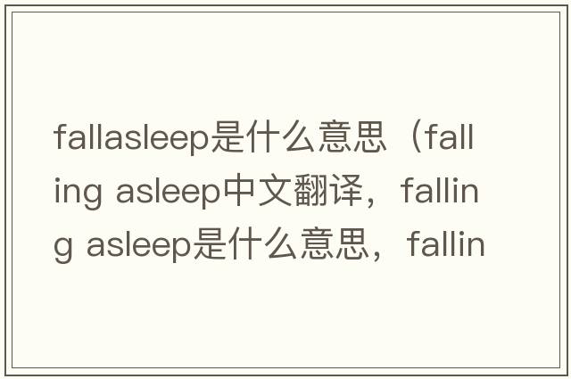 fallasleep是什么意思（falling asleep中文翻譯，falling asleep是什么意思，falling asleep發(fā)音、用法及例句）