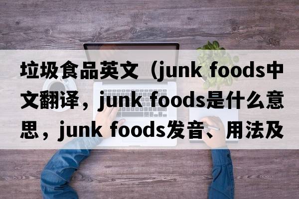 垃圾食品英文（junk foods中文翻譯，junk foods是什么意思，junk foods發(fā)音、用法及例句）