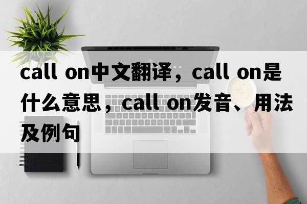 call on中文翻譯，call on是什么意思，call on發(fā)音、用法及例句