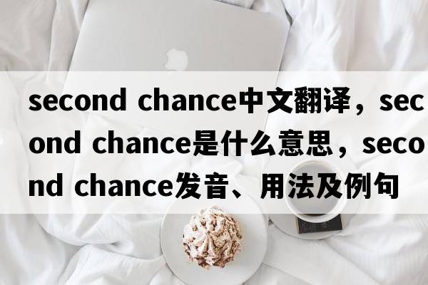second chance中文翻譯，second chance是什么意思，second chance發(fā)音、用法及例句