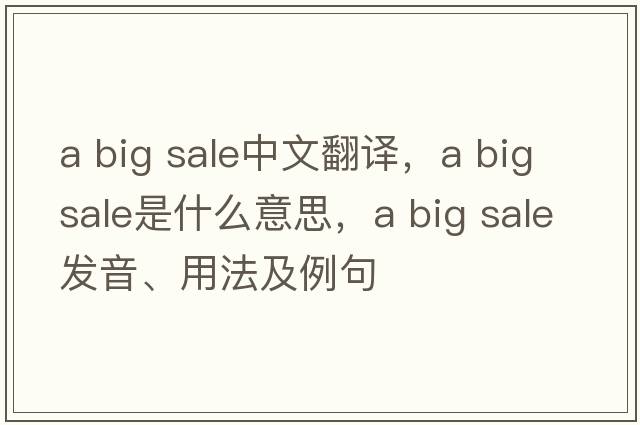 a big sale中文翻譯，a big sale是什么意思，a big sale發(fā)音、用法及例句