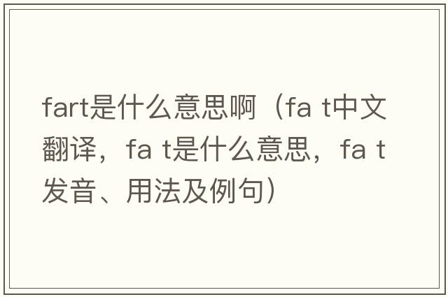 fart是什么意思?。╢a t中文翻譯，fa t是什么意思，fa t發(fā)音、用法及例句）