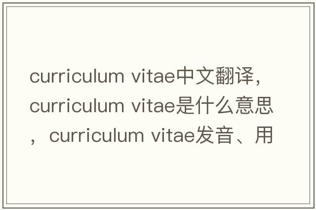 curriculum vitae中文翻譯，curriculum vitae是什么意思，curriculum vitae發(fā)音、用法及例句