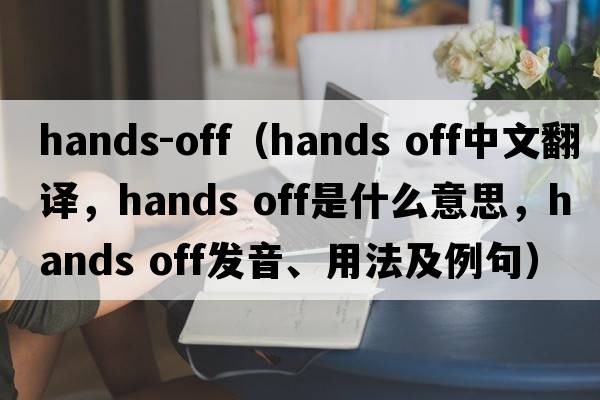 hands-off（Hands off中文翻譯，Hands off是什么意思，Hands off發(fā)音、用法及例句）