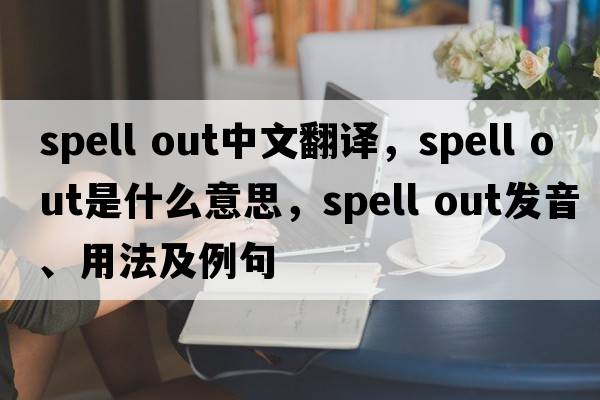 spell out中文翻譯，spell out是什么意思，spell out發(fā)音、用法及例句