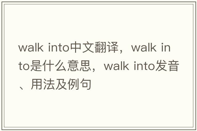 walk into中文翻譯，walk into是什么意思，walk into發(fā)音、用法及例句